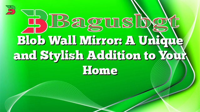 Blob Wall Mirror: A Unique and Stylish Addition to Your Home