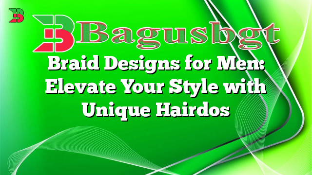 Braid Designs for Men: Elevate Your Style with Unique Hairdos