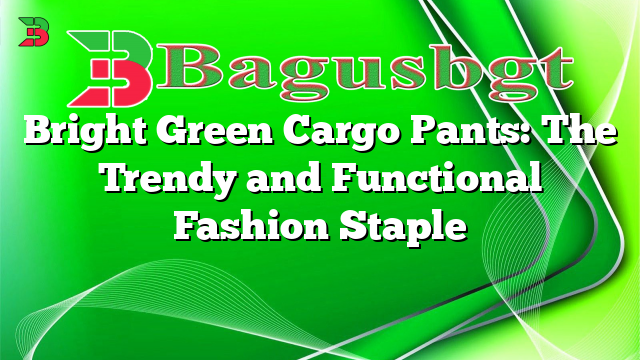 Bright Green Cargo Pants: The Trendy and Functional Fashion Staple