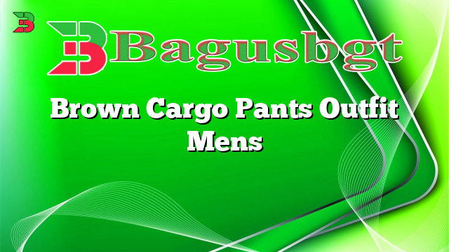 Brown Cargo Pants Outfit Mens