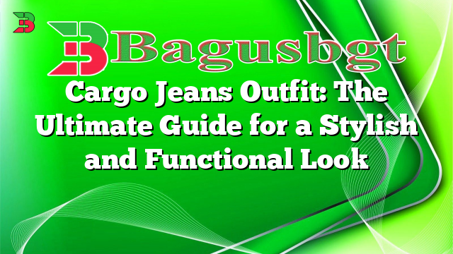 Cargo Jeans Outfit: The Ultimate Guide for a Stylish and Functional Look