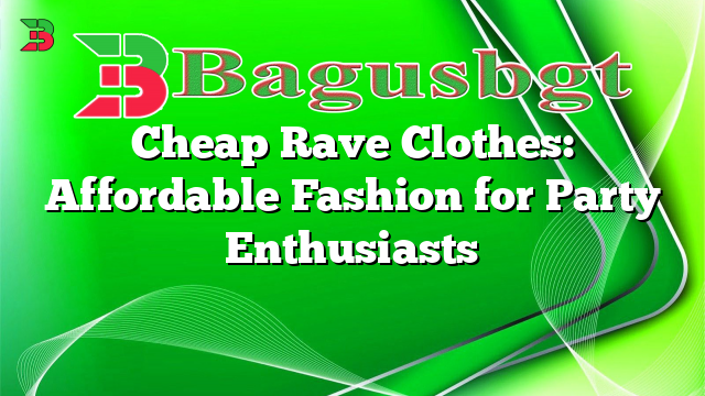 Cheap Rave Clothes: Affordable Fashion for Party Enthusiasts