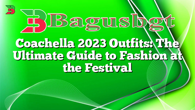 Coachella 2023 Outfits: The Ultimate Guide to Fashion at the Festival
