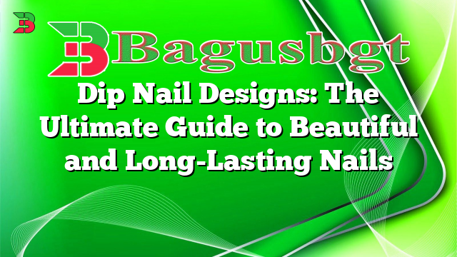 Dip Nail Designs: The Ultimate Guide to Beautiful and Long-Lasting Nails