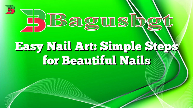 Easy Nail Art: Simple Steps for Beautiful Nails