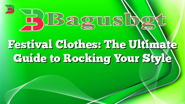 Festival Clothes: The Ultimate Guide to Rocking Your Style