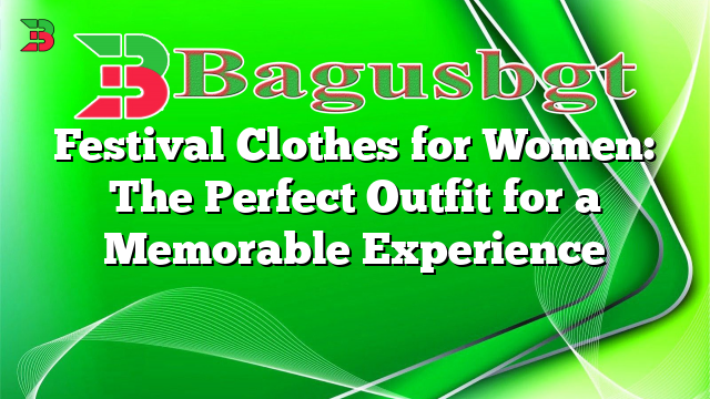 Festival Clothes for Women: The Perfect Outfit for a Memorable Experience