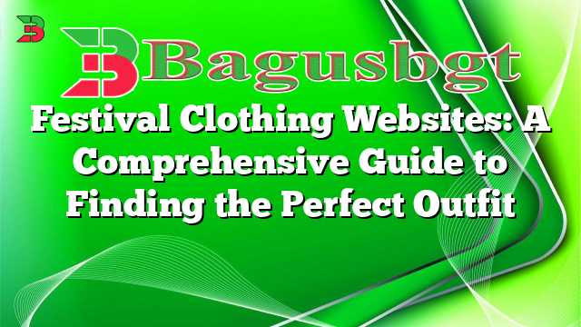 Festival Clothing Websites: A Comprehensive Guide to Finding the Perfect Outfit