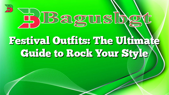 Festival Outfits: The Ultimate Guide to Rock Your Style