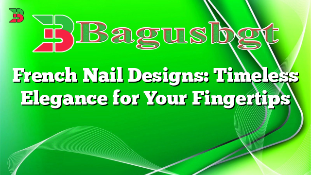 French Nail Designs: Timeless Elegance for Your Fingertips