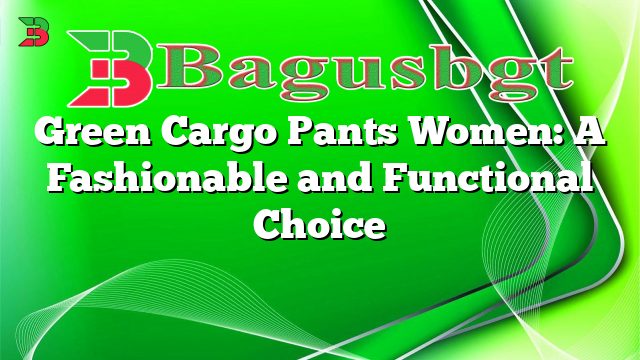 Green Cargo Pants Women: A Fashionable and Functional Choice