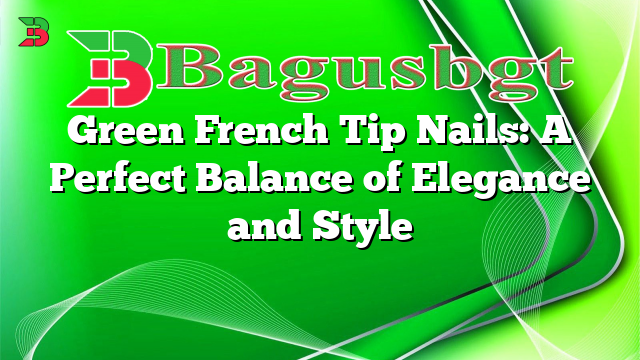 Green French Tip Nails: A Perfect Balance of Elegance and Style
