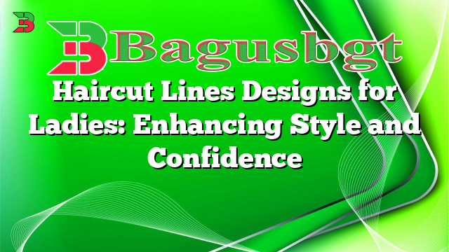 Haircut Lines Designs for Ladies: Enhancing Style and Confidence