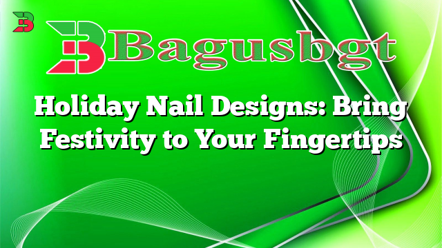 Holiday Nail Designs: Bring Festivity to Your Fingertips