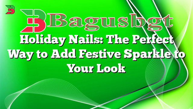 Holiday Nails: The Perfect Way to Add Festive Sparkle to Your Look