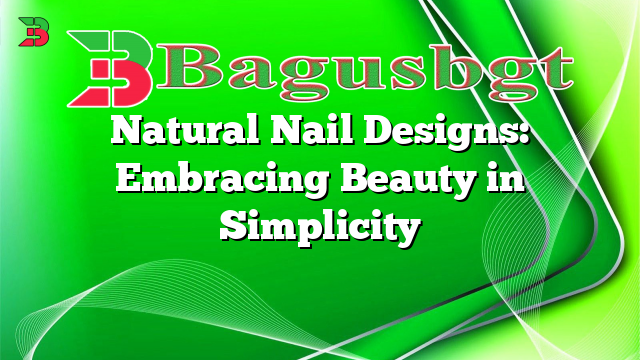 Natural Nail Designs: Embracing Beauty in Simplicity