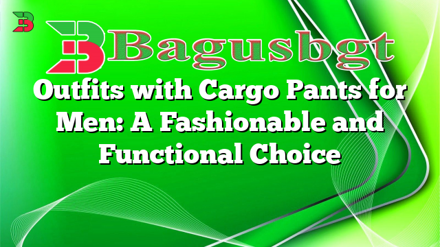 Outfits with Cargo Pants for Men: A Fashionable and Functional Choice