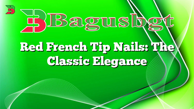 Red French Tip Nails: The Classic Elegance