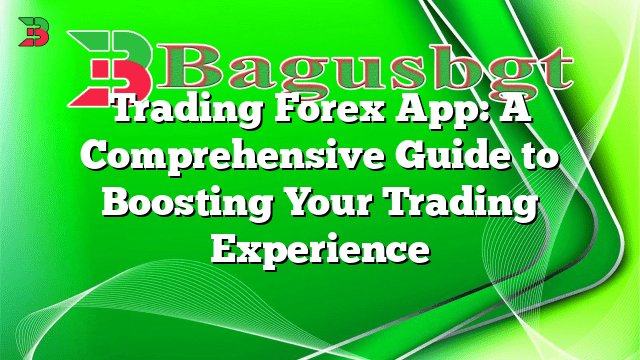 Trading Forex App: A Comprehensive Guide to Boosting Your Trading Experience