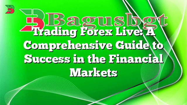 Trading Forex Live: A Comprehensive Guide to Success in the Financial Markets