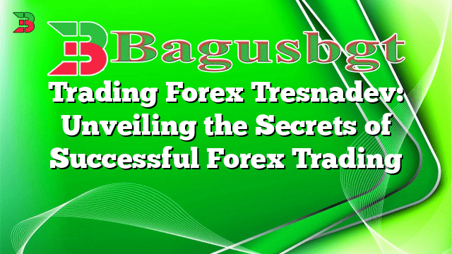 Trading Forex Tresnadev: Unveiling the Secrets of Successful Forex Trading