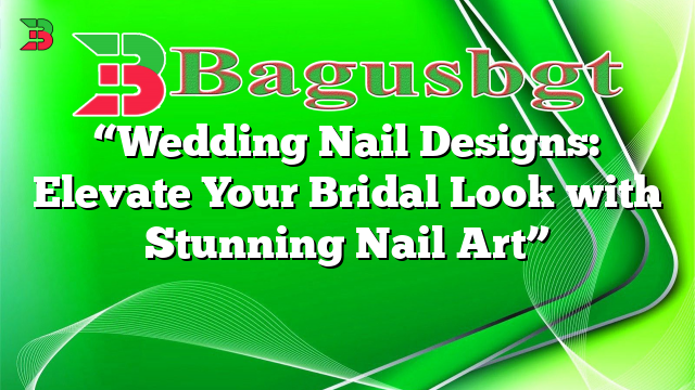 “Wedding Nail Designs: Elevate Your Bridal Look with Stunning Nail Art”