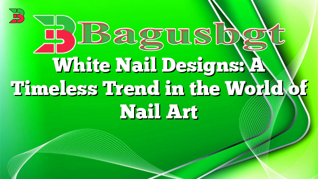 White Nail Designs: A Timeless Trend in the World of Nail Art