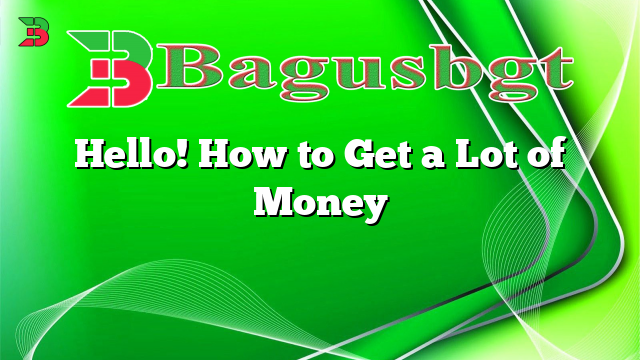 Hello! How to Get a Lot of Money