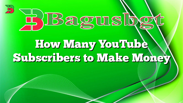 How Many YouTube Subscribers to Make Money