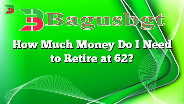How Much Money Do I Need to Retire at 62?