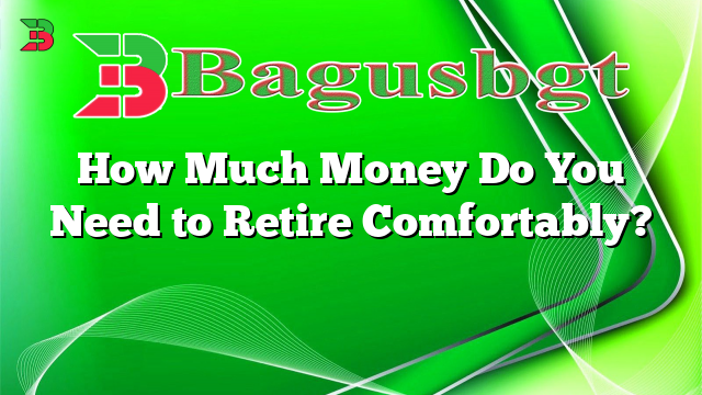 How Much Money Do You Need to Retire Comfortably?