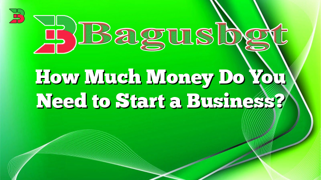 How Much Money Do You Need to Start a Business?