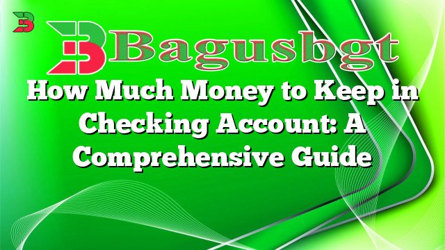 How Much Money to Keep in Checking Account: A Comprehensive Guide
