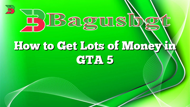How to Get Lots of Money in GTA 5