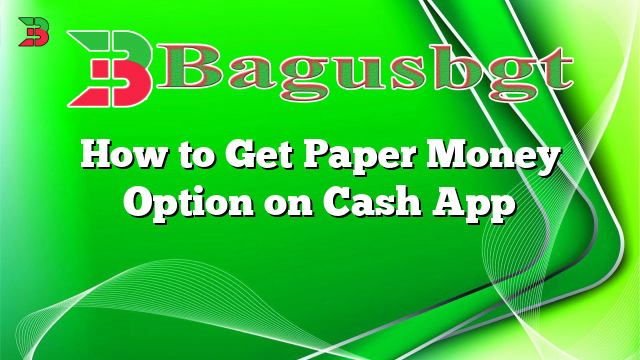 How to Get Paper Money Option on Cash App