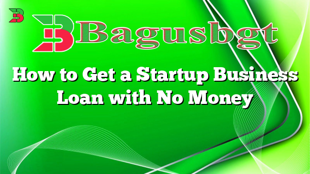 How to Get a Startup Business Loan with No Money
