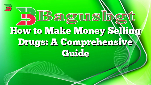 How to Make Money Selling Drugs: A Comprehensive Guide