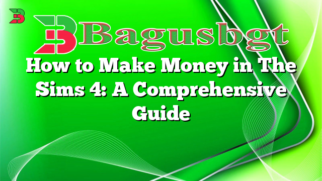 How to Make Money in The Sims 4: A Comprehensive Guide