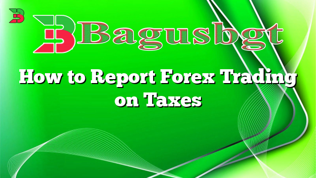 How to Report Forex Trading on Taxes