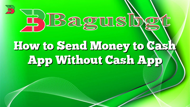 How to Send Money to Cash App Without Cash App