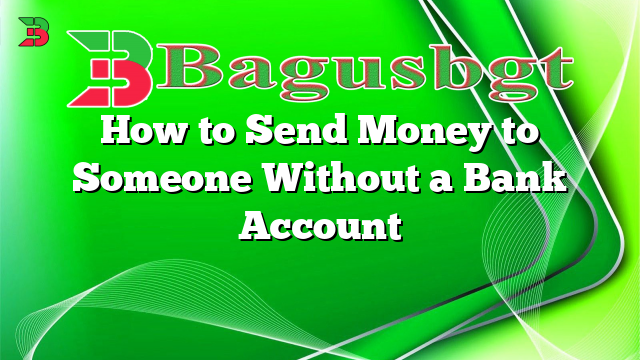 How to Send Money to Someone Without a Bank Account