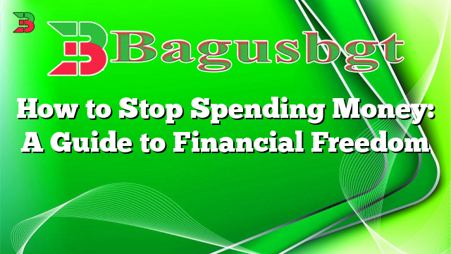 How to Stop Spending Money: A Guide to Financial Freedom